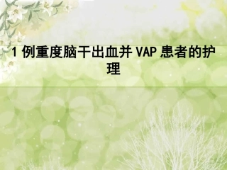 1例重度脑干出血并vap患者的个案护理查房总结培训课件