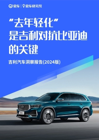 【易车研究院】“去年轻化”是吉利对抗比亚迪的关键；吉利汽车洞察报告(2024版)