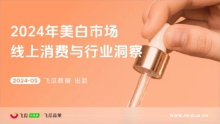 【飞瓜数据】2024年美白市场线上消费与行业洞察报告