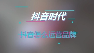 抖音怎么运营品牌