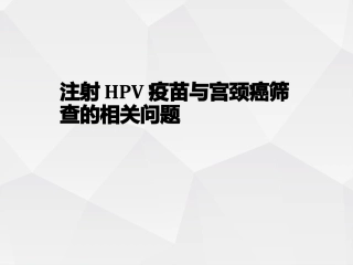 关于HPV疫苗与宫颈癌筛查的若干问题