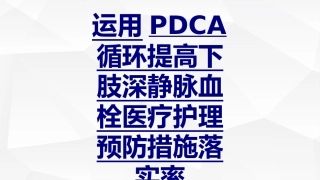 运用PDCA循环提高下肢深静脉血栓医疗护理预防措施落实率优质课件