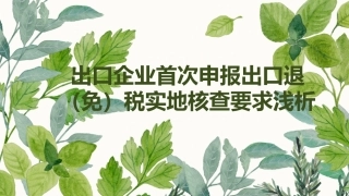 出口企业首次申报出口退免税实地核查要求浅析修复的