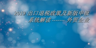 出口退税政策及新版申报系统解读外贸企业