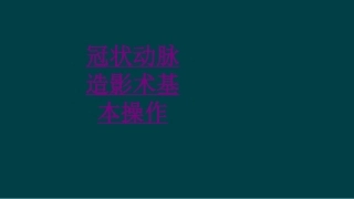 医学冠状动脉造影术基本操作培训课件