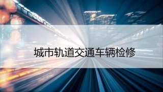 城市轨道交通车辆维修项目城轨车辆电气部件检修