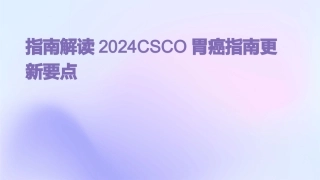 指南解读2024CSCO胃癌指南更新要点