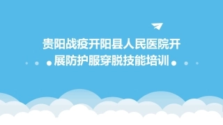 贵阳战疫开阳县人民医院开展防护服穿脱技能培训
