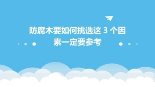 防腐木要如何挑选这3个因素一定要参考