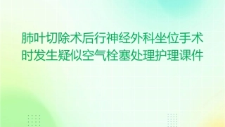 肺叶切除术后行神经外科坐位手术时发生疑似空气栓塞处理护理课件
