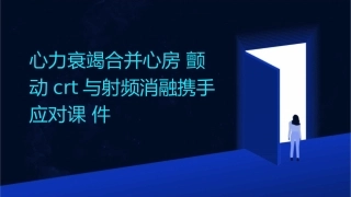 心力衰竭合并心房颤动CRT与射频消融携手应对课件