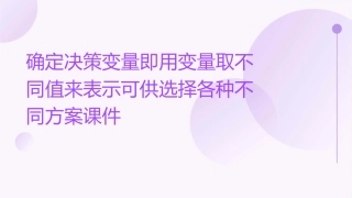 确定决策变量即用变量取不同值来表示可供选择各种不同方案课件