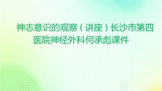 神志意识的观察(讲座)长沙市第四医院神经外科何承彪课件