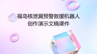 福岛核泄漏预警救援机器人创作演示文稿课件