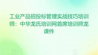 工业产品招投标管理实战技巧培训师：中华龙氏培训网首席培训师龙课件