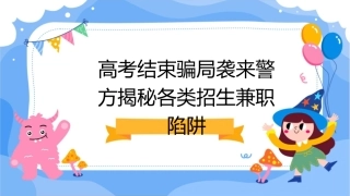 高考结束骗局袭来警方揭秘各类招生兼职陷阱课件