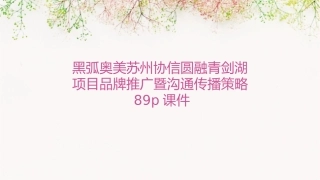 黑弧奥美苏州协信圆融青剑湖项目品牌推广暨沟通传播策略89P课件