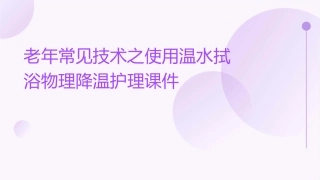 老年常见技术之使用温水拭浴物理降温护理课件