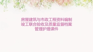 房屋建筑与市政工程资料编制竣工联合验收及质量监督档案管理护理课件