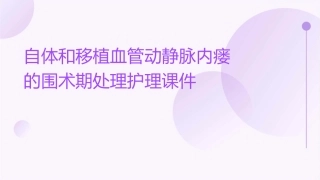 自体和移植血管动静脉内瘘的围术期处理护理课件