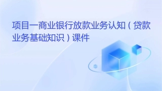 项目一商业银行放款业务认知(贷款业务基础知识)课件