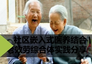 社区嵌入式医养结合养老服务综合体实践案例分享