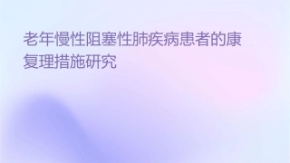 老年慢性阻塞性肺疾病患者的康复护理措施研究