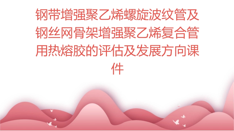钢带增强聚乙烯螺旋波纹管及钢丝网骨架增强聚乙烯复合管用热熔胶的评估及发展方向课件_第1页