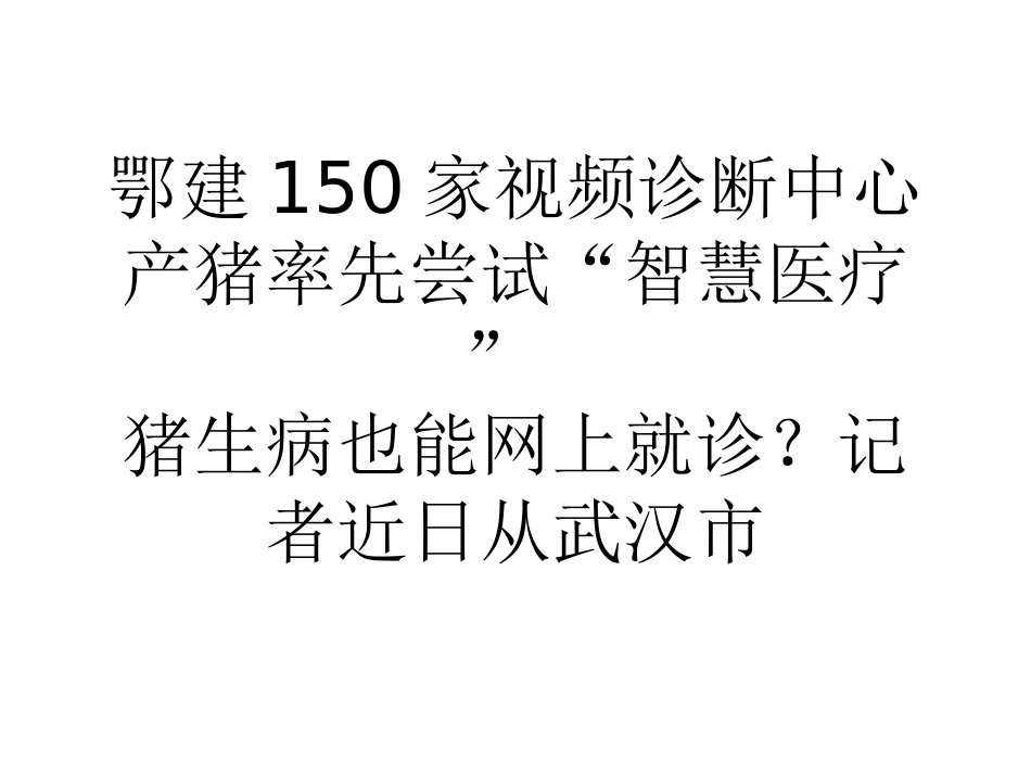 鄂建150家视频诊断中心产猪率先尝试智慧医疗_第1页