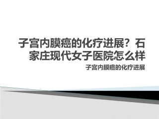 子宫内膜癌的化疗进展？石家庄现代女子医院怎么样