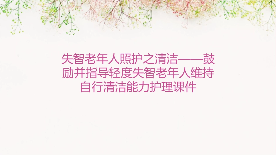 失智老年人照护之清洁——鼓励并指导轻度失智老年人维持自行清洁能力护理课件_第1页