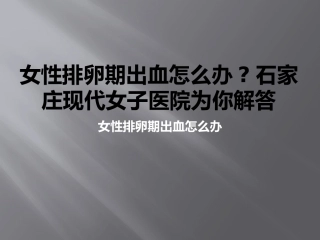 女性排卵期出血怎么办石家庄现代女子医院为你解答