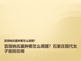 宫颈纳氏囊肿要怎么调理？石家庄现代女子医院在哪