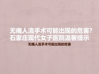 无痛人流手术可能出现的危害？石家庄现代女子医院温馨提示