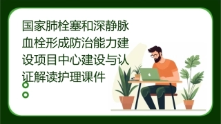 国家肺栓塞和深静脉血栓形成防治能力建设项目中心建设与认证解读护理课件