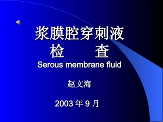 浆膜腔穿刺液检 查Serous membrane fluid赵文海2003年9月