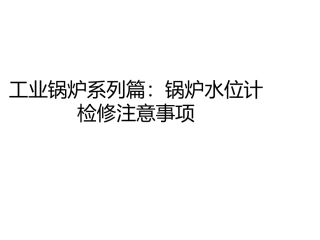 工业锅炉系列篇：锅炉水位计检修注意事项