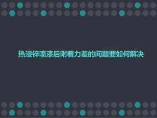 热浸锌喷漆后附着力差的问题要如何解决