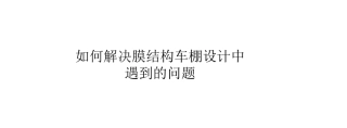 如何解决膜结构车棚设计中遇到的问题