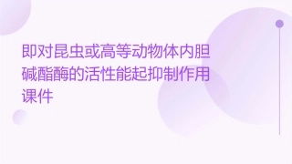 即对昆虫或高等动物体内胆碱酯酶的活性能起抑制作用课件