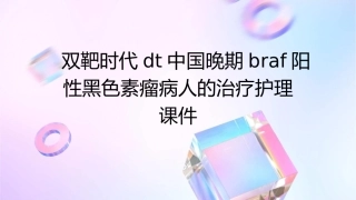 双靶时代DT中国晚期BRAF阳性黑色素瘤病人的治疗护理课件