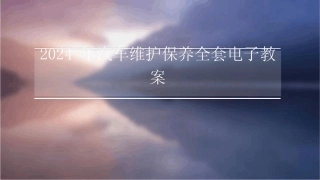 2024年汽车维护保养全套电子教案 