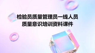 检验员质量管理员一线人员质量意识培训资料课件