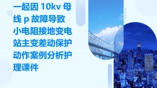 一起因10kV母线P故障导致小电阻接地变电站主变差动保护动作案例分析护理课件