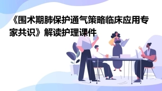 《围术期肺保护通气策略临床应用专家共识》解读护理课件