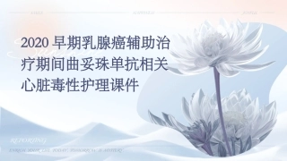 2020早期乳腺癌辅助治疗期间曲妥珠单抗相关心脏毒性护理课件