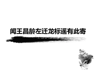 4古代诗歌四首闻王昌龄左迁龙标遥有此寄课件