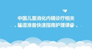 中国儿童消化内镜诊疗相关肠道准备快速指南护理课件