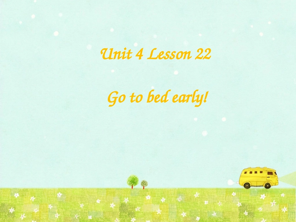 Unit-4-Lesson-22-Go-to-bed-early!课件1_第1页