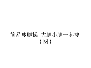 简易瘦腿操-大腿小腿一起瘦(图)